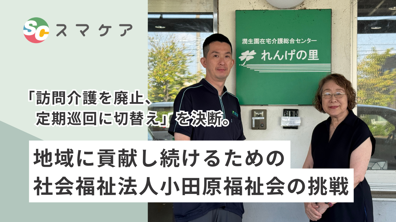 「訪問介護を廃止、定期巡回に切替え」を決断。地域に貢献し続けるための、社会福祉法人小田原福祉会の挑戦