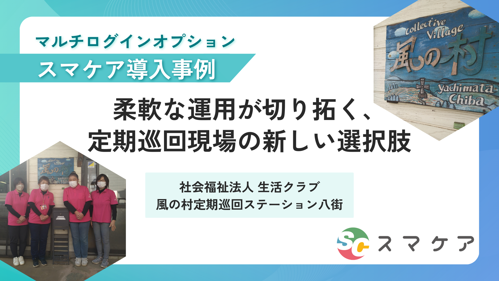 【スマケア導入事例】柔軟な運用が切り拓く、定期巡回現場の新しい選択肢｜社会福祉法人 生活クラブ風の村定期巡回ステーション八街