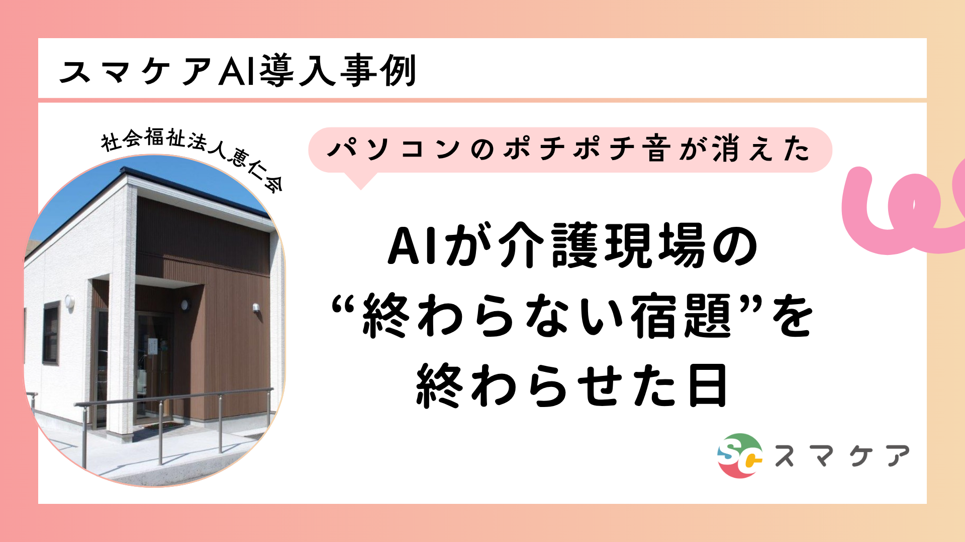 【スマケアAI 活用事例】「パソコンのポチポチ音が消えた」—— AIが介護現場の“終わらない宿題”を終わらせた日｜ 　社会福祉法人恵仁会
