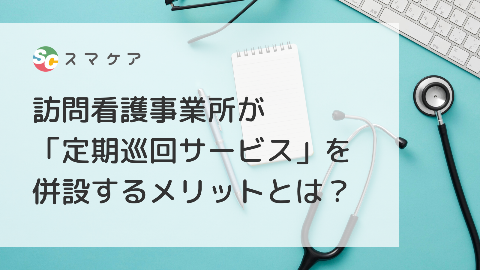 【資料無料公開中！】～訪問看護事業所の皆様へ～定期巡回サービスを併設するメリットをお伝えします！