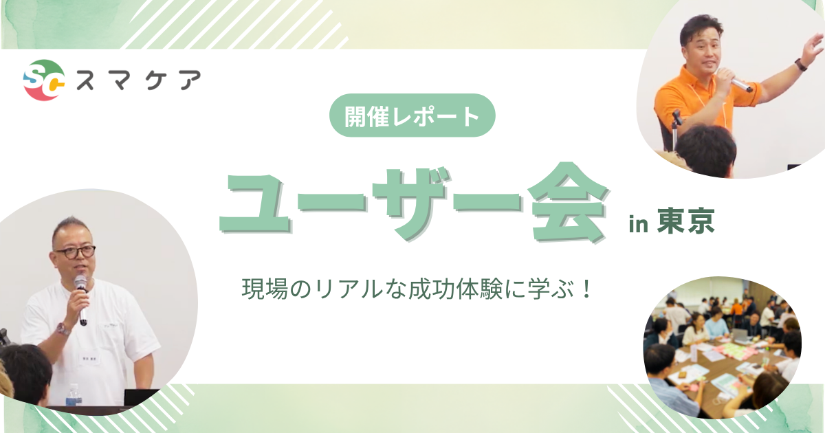 【開催レポート】利用者増と効率化を両立する～スマケアユーザー会 in 東京～